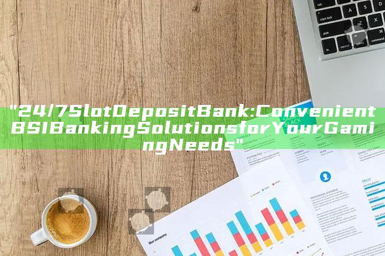 "24/7 Slot Deposit Bank: Convenient BSI Banking Solutions for Your Gaming Needs"