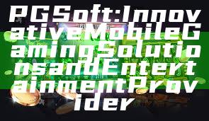 PG Soft: Innovative Mobile Gaming Solutions and Entertainment Provider