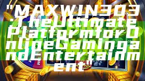 "MAXWIN303: The Ultimate Platform for Online Gaming and Entertainment"