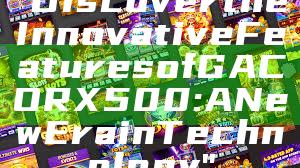 "Discover the Innovative Features of GACORX500: A New Era in Technology"