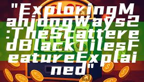 "Exploring Mahjong Ways 2: The Scattered Black Tiles Feature Explained"