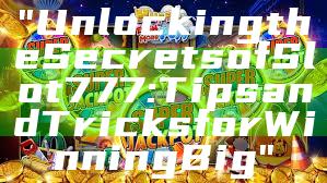 "Unlocking the Secrets of Slot 777: Tips and Tricks for Winning Big"