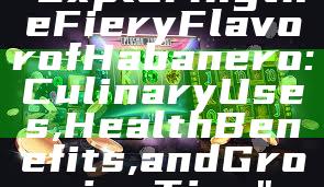 "Exploring the Fiery Flavor of Habanero: Culinary Uses, Health Benefits, and Growing Tips"