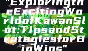 "Exploring the Exciting World of Kawan Slot: Tips and Strategies for Big Wins"