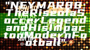"NEYMAR88: The Rise of a Soccer Legend and His Impact on Modern Football"
