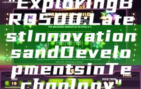 "Exploring BRO500: Latest Innovations and Developments in Technology"