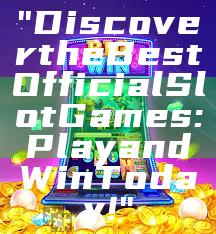 "Discover the Best Official Slot Games: Play and Win Today!"