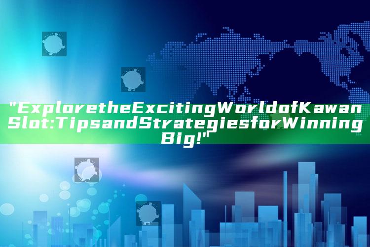 "Explore the Exciting World of Kawan Slot: Tips and Strategies for Winning Big!"