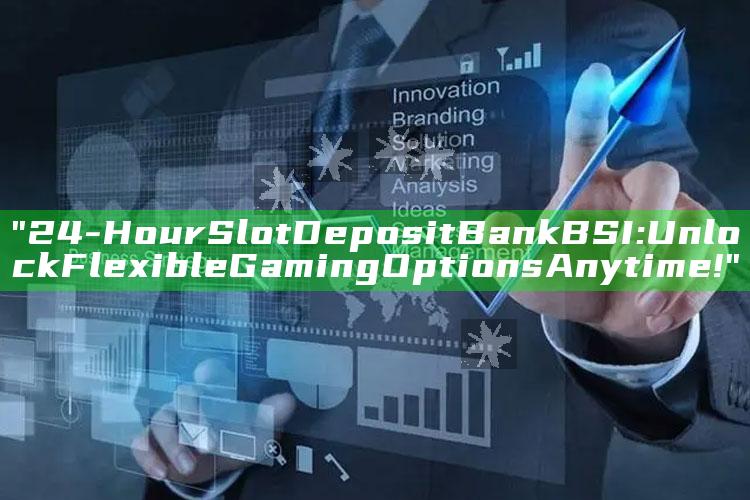 "24-Hour Slot Deposit Bank BSI: Unlock Flexible Gaming Options Anytime!"