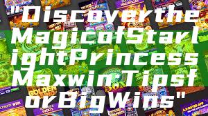 "Discover the Magic of Starlight Princess Maxwin: Tips for Big Wins"