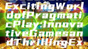 Discover the Exciting World of Pragmatic Play: Innovative Games and Thrilling Experiences