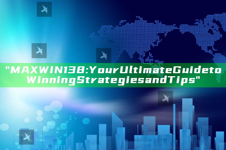 "MAXWIN138: Your Ultimate Guide to Winning Strategies and Tips"
