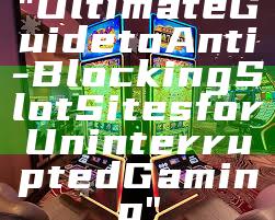"Ultimate Guide to Anti-Blocking Slot Sites for Uninterrupted Gaming"