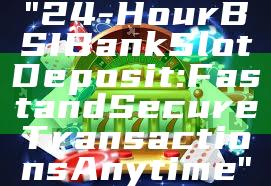 "24-Hour BSI Bank Slot Deposit: Fast and Secure Transactions Anytime"