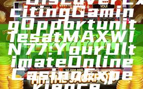“Discover Exciting Gaming Opportunities at MAXWIN77: Your Ultimate Online Casino Experience”